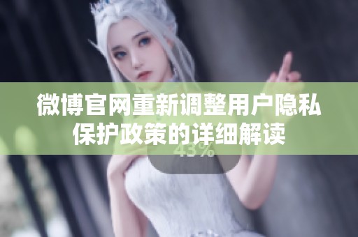 微博官网重新调整用户隐私保护政策的详细解读