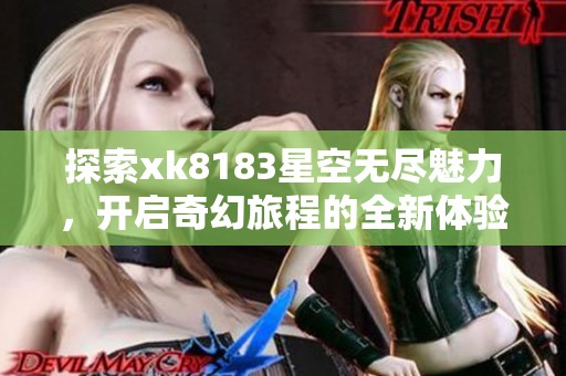 探索xk8183星空无尽魅力，开启奇幻旅程的全新体验
