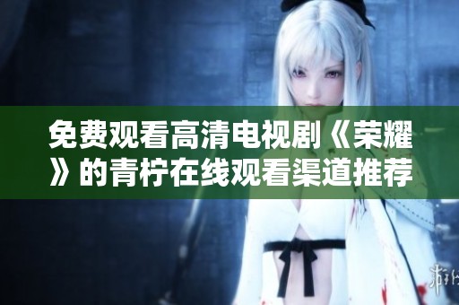 免费观看高清电视剧《荣耀》的青柠在线观看渠道推荐