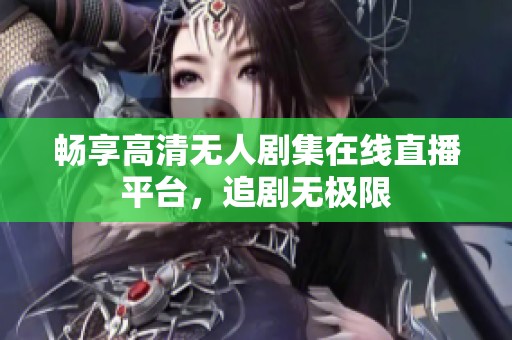 畅享高清无人剧集在线直播平台，追剧无极限