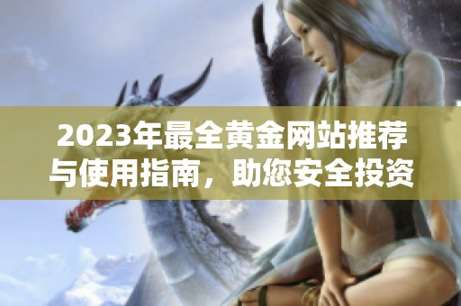 2023年最全黄金网站推荐与使用指南，助您安全投资