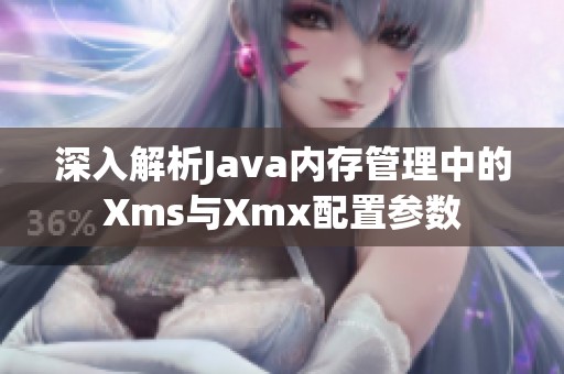 深入解析Java内存管理中的Xms与Xmx配置参数