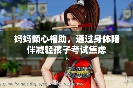 妈妈倾心相助，通过身体陪伴减轻孩子考试焦虑