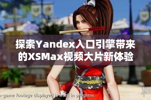 探索Yandex入口引擎带来的XSMax视频大片新体验
