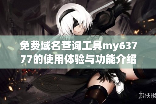 免费域名查询工具my63777的使用体验与功能介绍