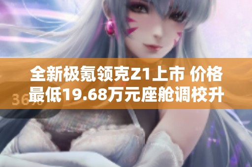 全新极氪领克Z1上市 价格最低19.68万元座舱调校升级