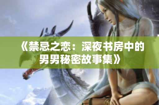 《禁忌之恋：深夜书房中的男男秘密故事集》