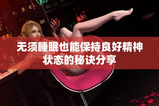 无须睡眠也能保持良好精神状态的秘诀分享