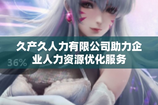 久产久人力有限公司助力企业人力资源优化服务