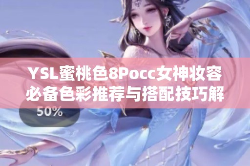 YSL蜜桃色8Pocc女神妆容必备色彩推荐与搭配技巧解析