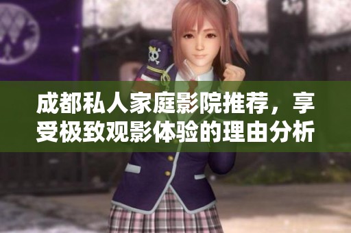 成都私人家庭影院推荐，享受极致观影体验的理由分析