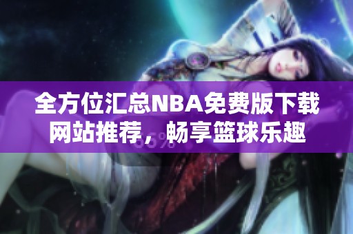 全方位汇总NBA免费版下载网站推荐，畅享篮球乐趣