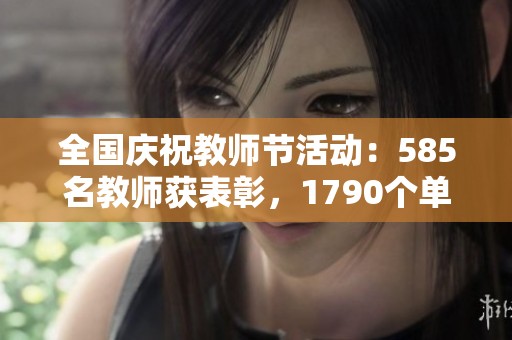全国庆祝教师节活动：585名教师获表彰，1790个单位参与庆祝