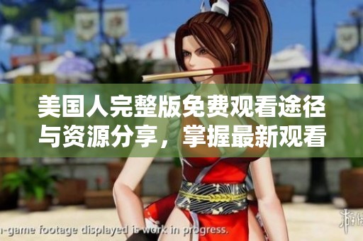 美国人完整版免费观看途径与资源分享，掌握最新观看方式