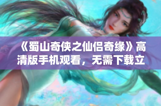 《蜀山奇侠之仙侣奇缘》高清版手机观看，无需下载立即畅享奇幻旅程