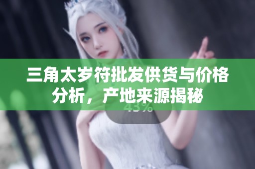 三角太岁符批发供货与价格分析，产地来源揭秘