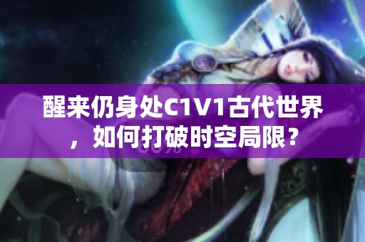 醒来仍身处C1V1古代世界，如何打破时空局限？