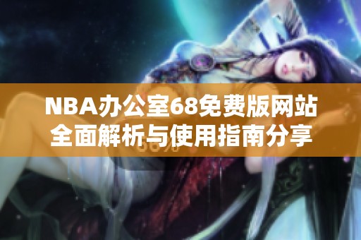 NBA办公室68免费版网站全面解析与使用指南分享