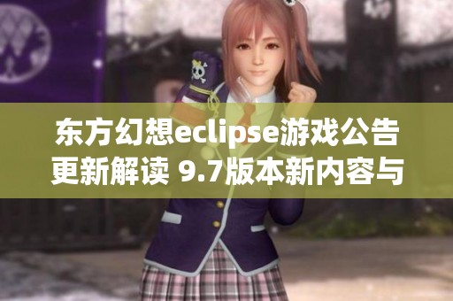 东方幻想eclipse游戏公告更新解读 9.7版本新内容与改动详览