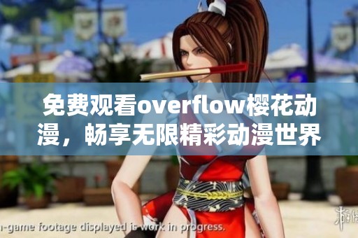免费观看overflow樱花动漫，畅享无限精彩动漫世界