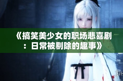 《搞笑美少女的职场悲喜剧：日常被剔除的趣事》