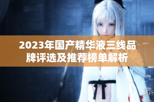 2023年国产精华液三线品牌评选及推荐榜单解析