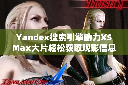 Yandex搜索引擎助力XSMax大片轻松获取观影信息与资源