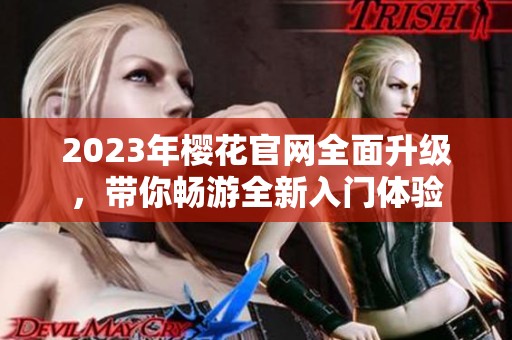 2023年樱花官网全面升级，带你畅游全新入门体验