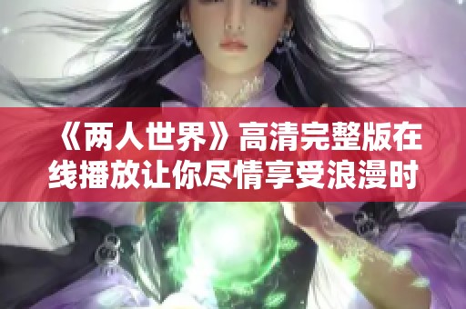 《两人世界》高清完整版在线播放让你尽情享受浪漫时光