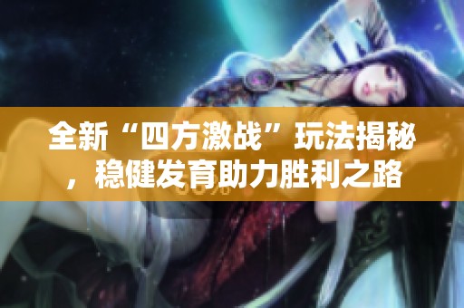 全新“四方激战”玩法揭秘，稳健发育助力胜利之路