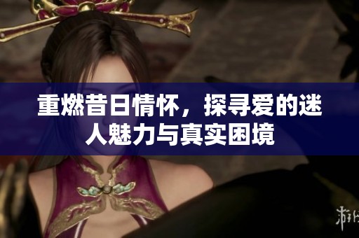 重燃昔日情怀，探寻爱的迷人魅力与真实困境