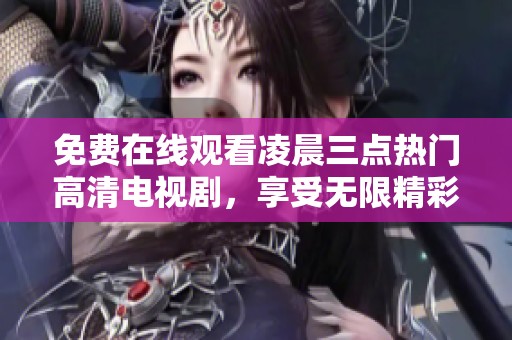 免费在线观看凌晨三点热门高清电视剧，享受无限精彩片段