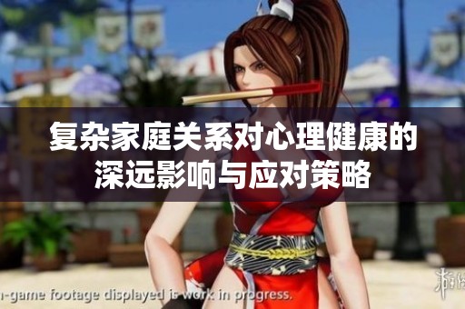 复杂家庭关系对心理健康的深远影响与应对策略