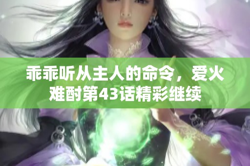 乖乖听从主人的命令，爱火难酎第43话精彩继续
