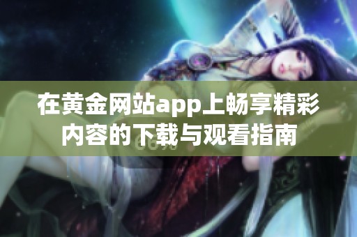 在黄金网站app上畅享精彩内容的下载与观看指南