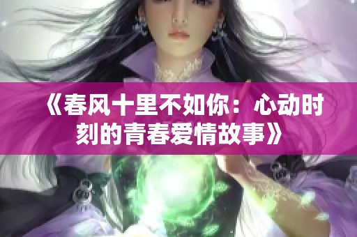 《春风十里不如你：心动时刻的青春爱情故事》