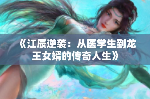 《江辰逆袭：从医学生到龙王女婿的传奇人生》