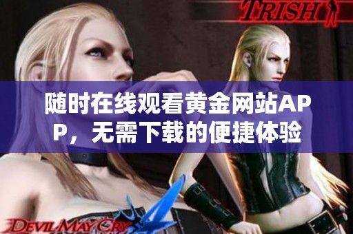 随时在线观看黄金网站APP，无需下载的便捷体验