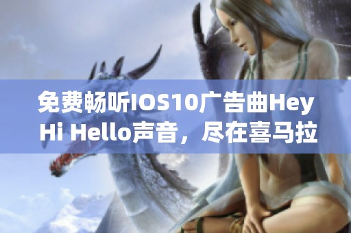 免费畅听IOS10广告曲Hey Hi Hello声音，尽在喜马拉雅手机版