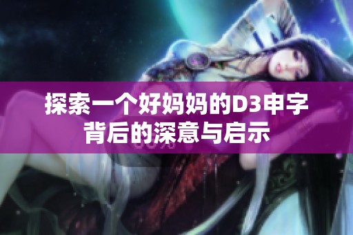 探索一个好妈妈的D3申字背后的深意与启示