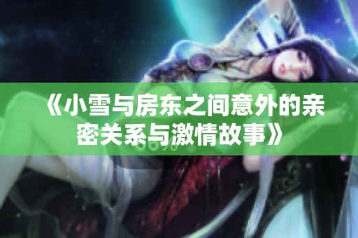 《小雪与房东之间意外的亲密关系与激情故事》