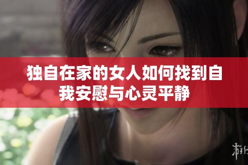 独自在家的女人如何找到自我安慰与心灵平静