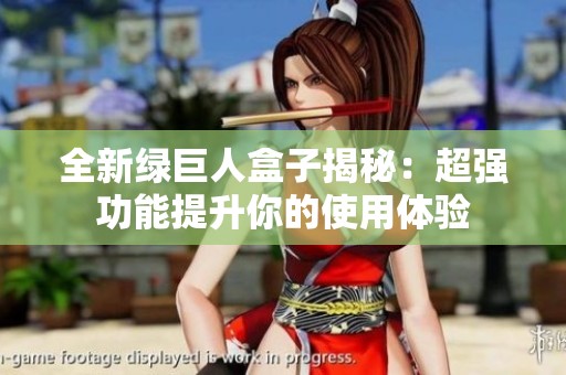 全新绿巨人盒子揭秘：超强功能提升你的使用体验
