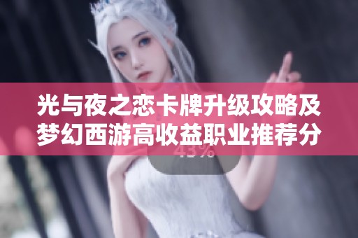 光与夜之恋卡牌升级攻略及梦幻西游高收益职业推荐分析