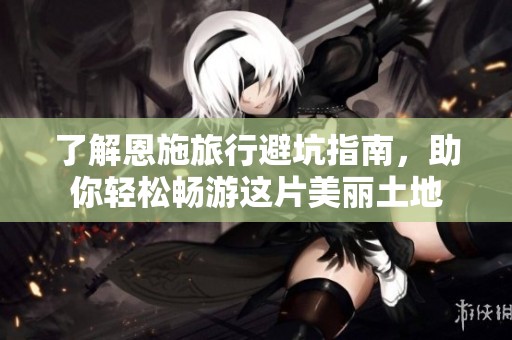 了解恩施旅行避坑指南，助你轻松畅游这片美丽土地