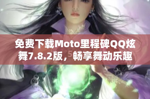 免费下载Moto里程碑QQ炫舞7.8.2版，畅享舞动乐趣