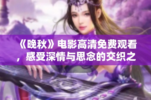 《晚秋》电影高清免费观看，感受深情与思念的交织之美