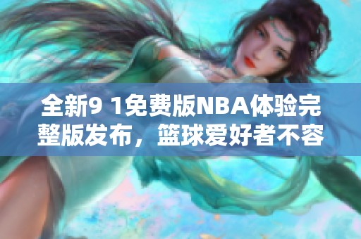全新9 1免费版NBA体验完整版发布，篮球爱好者不容错过！