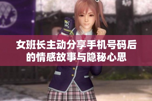 女班长主动分享手机号码后的情感故事与隐秘心思