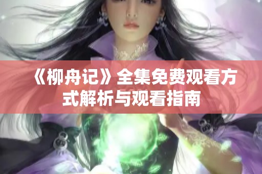 《柳舟记》全集免费观看方式解析与观看指南